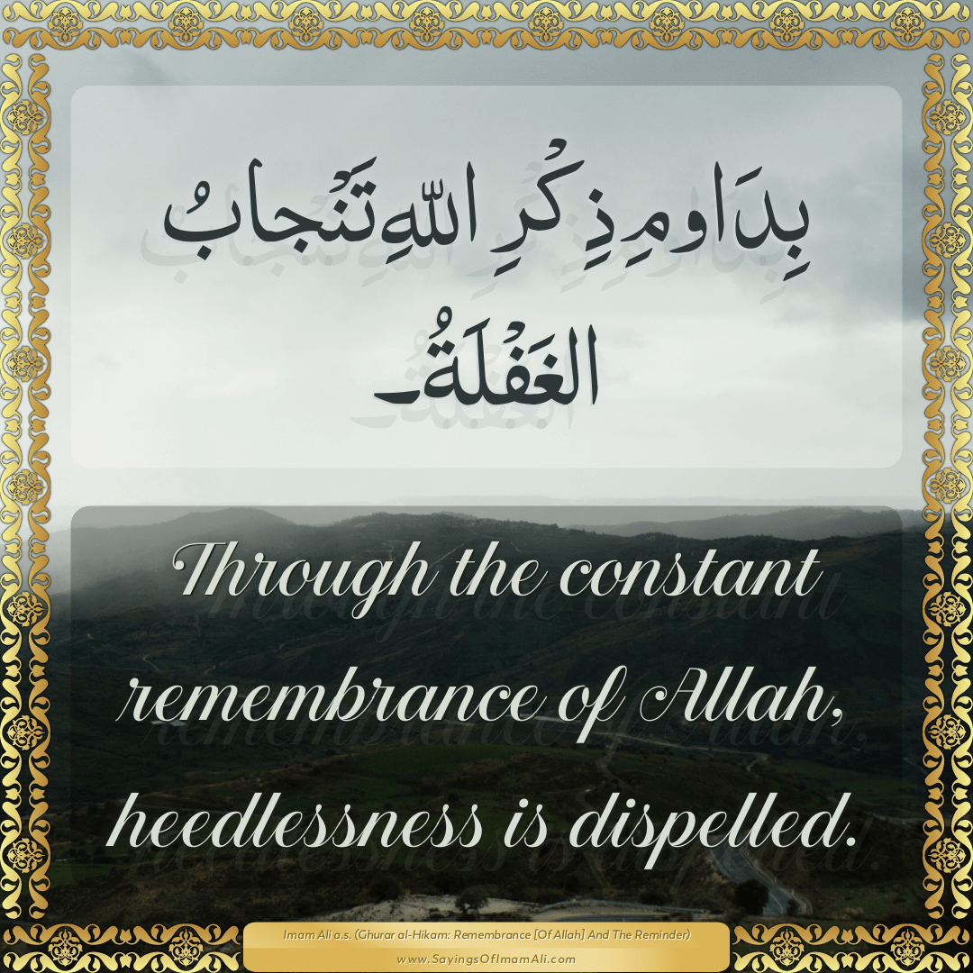 Through the constant remembrance of Allah, heedlessness is dispelled.